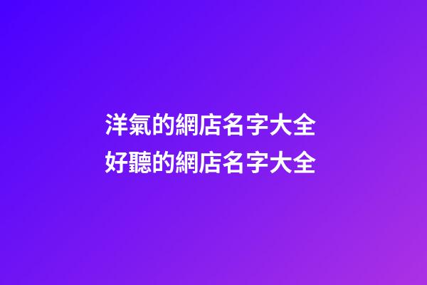 洋氣的網店名字大全 好聽的網店名字大全